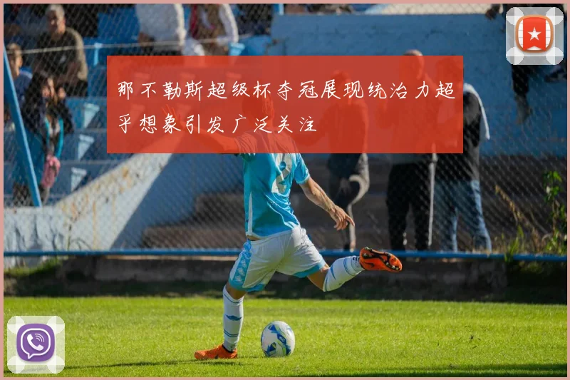 那不勒斯超级杯夺冠展现统治力超乎想象引发广泛关注