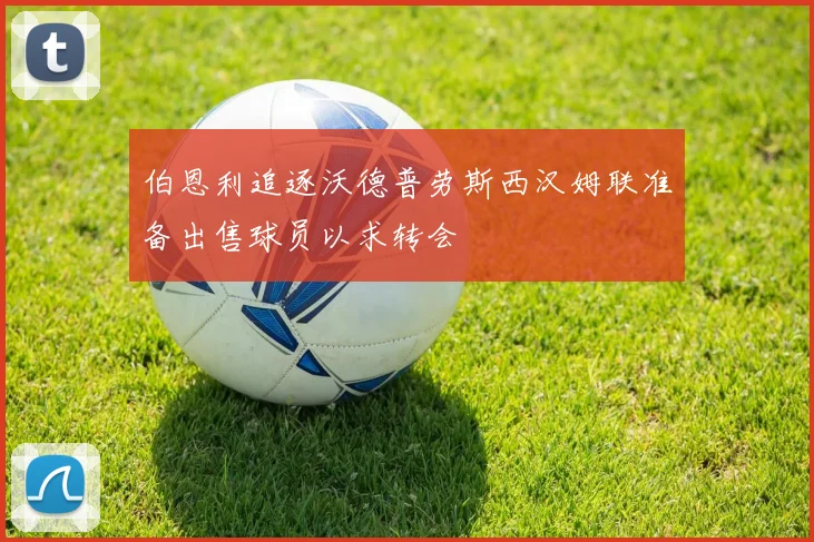 伯恩利追逐沃德普劳斯西汉姆联准备出售球员以求转会