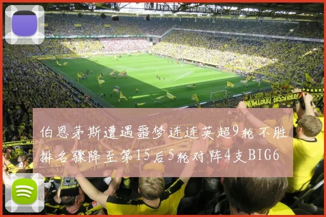 伯恩茅斯遭遇噩梦连连英超9轮不胜排名骤降至第15后5轮对阵4支BIG6球队