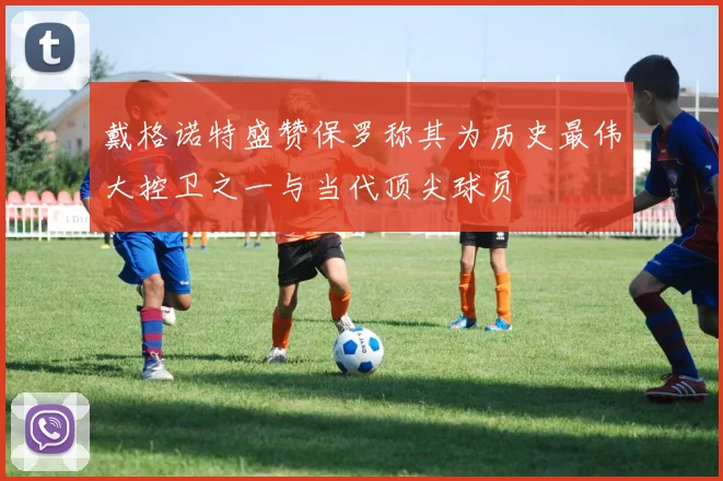 戴格诺特盛赞保罗称其为历史最伟大控卫之一与当代顶尖球员
