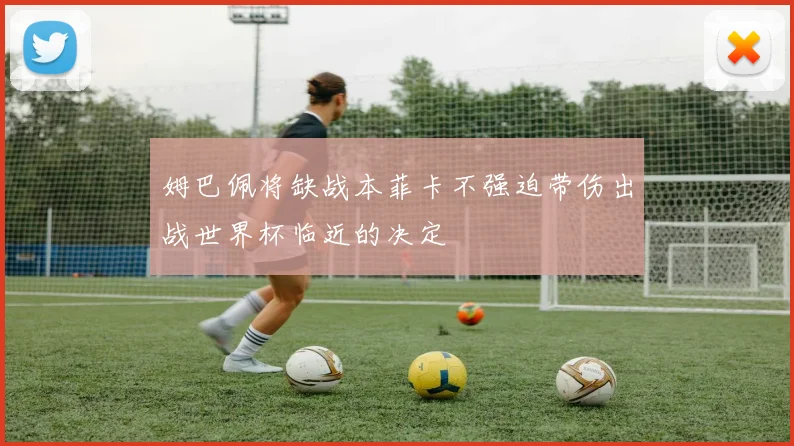 姆巴佩将缺战本菲卡不强迫带伤出战世界杯临近的决定