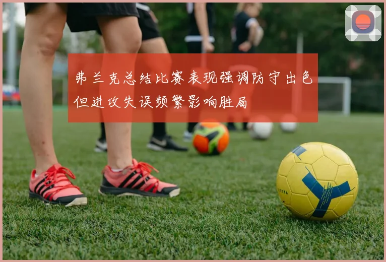 弗兰克总结比赛表现强调防守出色但进攻失误频繁影响胜局