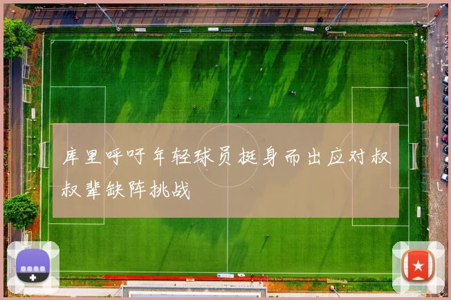库里呼吁年轻球员挺身而出应对叔叔辈缺阵挑战