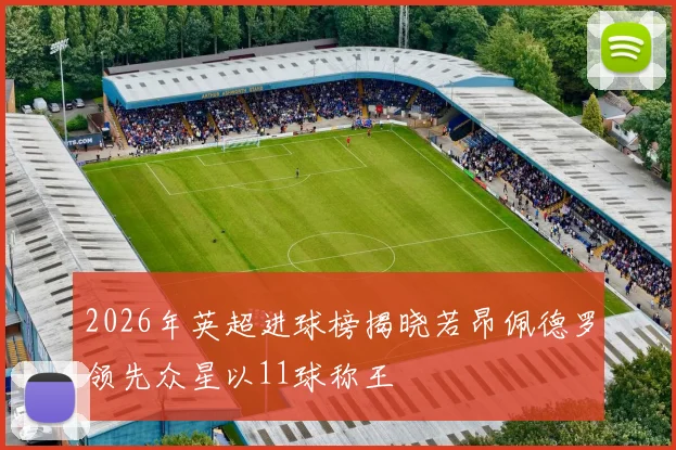 2026年英超进球榜揭晓若昂佩德罗领先众星以11球称王