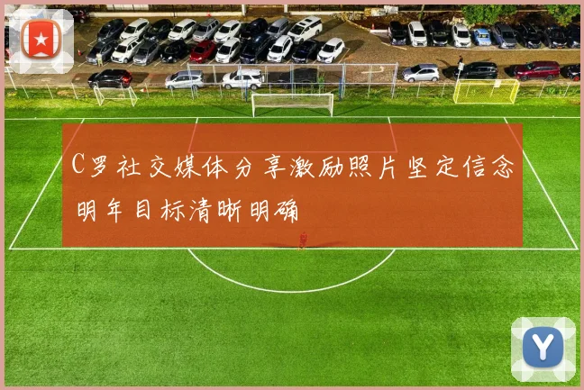 C罗社交媒体分享激励照片坚定信念明年目标清晰明确