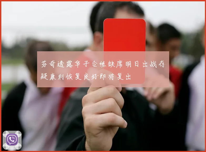 芬奇透露华子合练缺席明日出战存疑康利恢复良好即将复出