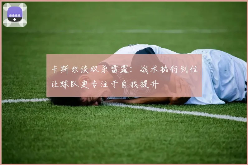 卡斯尔谈双杀雷霆：战术执行到位让球队更专注于自我提升