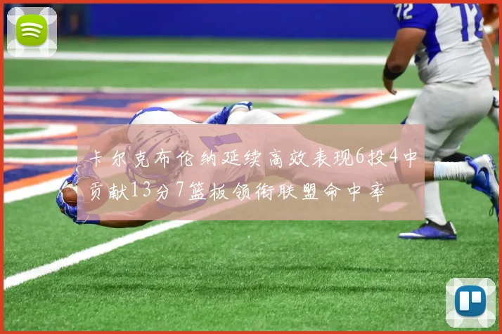 卡尔克布伦纳延续高效表现6投4中贡献13分7篮板领衔联盟命中率
