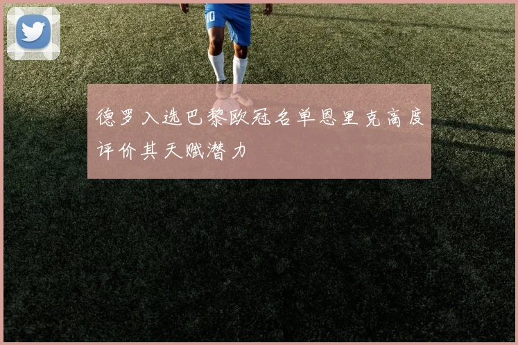 德罗入选巴黎欧冠名单恩里克高度评价其天赋潜力