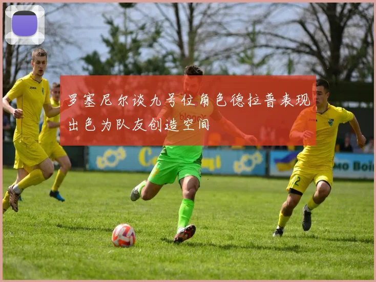罗塞尼尔谈九号位角色德拉普表现出色为队友创造空间