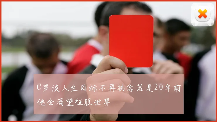 C罗谈人生目标不再执念若是20年前他会渴望征服世界