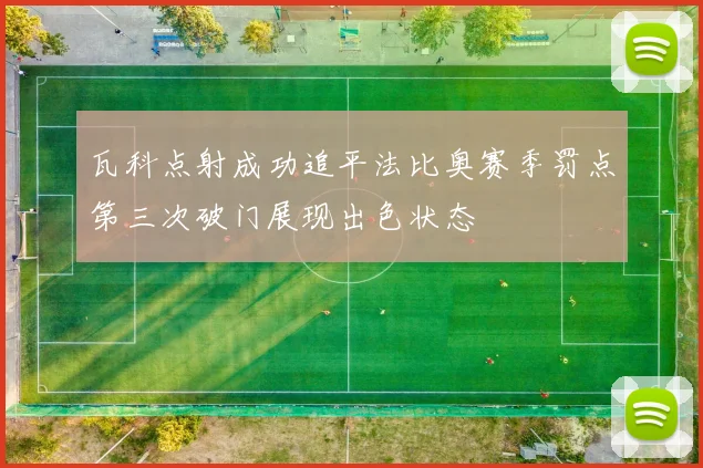 瓦科点射成功追平法比奥赛季罚点第三次破门展现出色状态