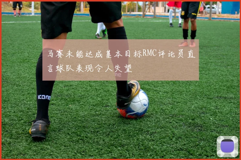 马赛未能达成基本目标RMC评论员直言球队表现令人失望