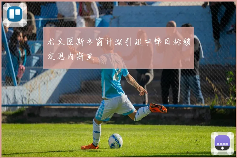尤文图斯冬窗计划引进中锋目标锁定恩内斯里