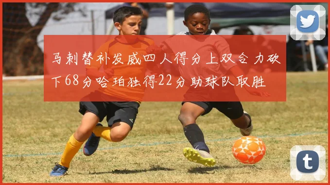 马刺替补发威四人得分上双合力砍下68分哈珀独得22分助球队取胜