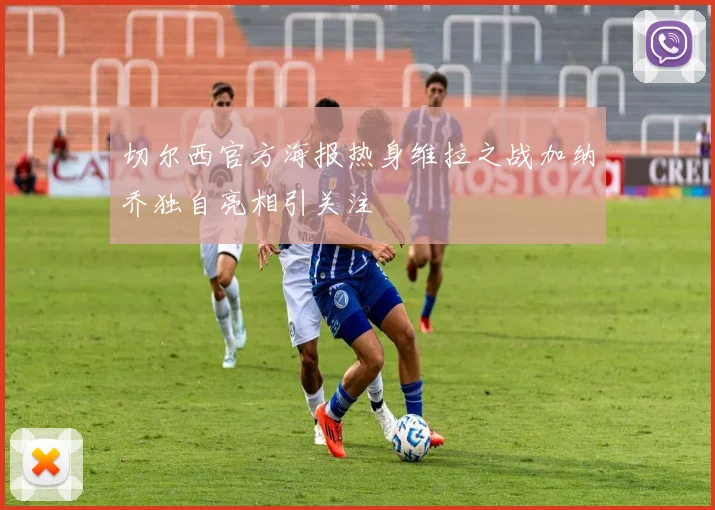 切尔西官方海报热身维拉之战加纳乔独自亮相引关注