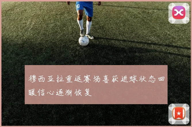 穆西亚拉重返赛场喜获进球状态回暖信心逐渐恢复