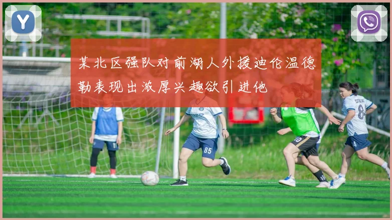 某北区强队对前湖人外援迪伦温德勒表现出浓厚兴趣欲引进他