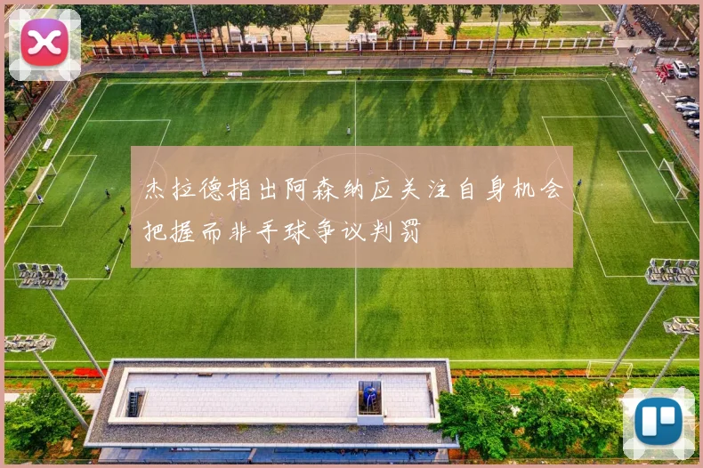 杰拉德指出阿森纳应关注自身机会把握而非手球争议判罚