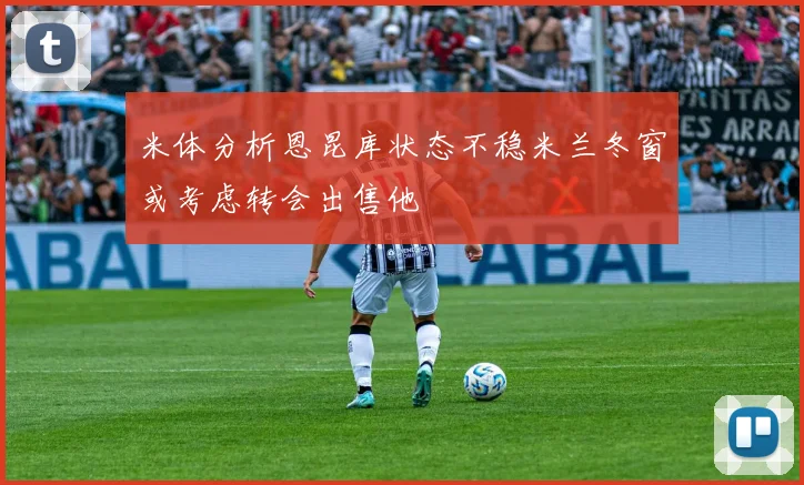 米体分析恩昆库状态不稳米兰冬窗或考虑转会出售他