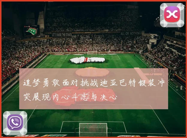 追梦勇敢面对挑战迪亚巴特假装冲突展现内心斗志与决心