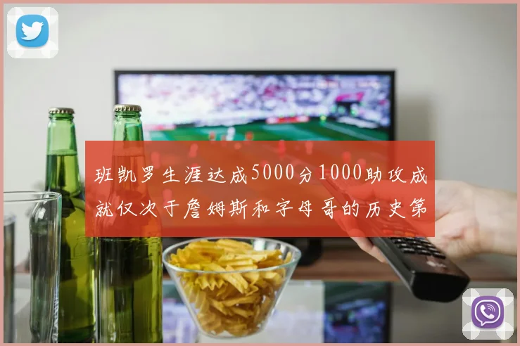 班凯罗生涯达成5000分1000助攻成就仅次于詹姆斯和字母哥的历史第三年轻球员