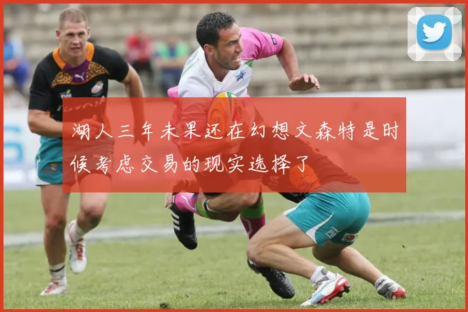 湖人三年未果还在幻想文森特是时候考虑交易的现实选择了
